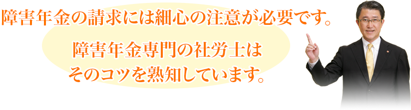 障害年金の請求には細心の注意が必要です。障害年金専門の社労士はそのコツを熟知しています。