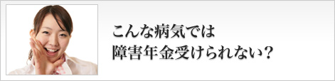 こんな病気では障害年金受けられない？